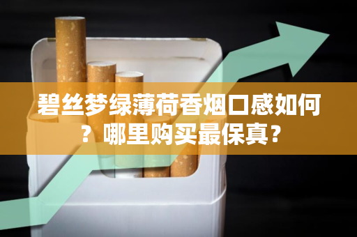 碧丝梦绿薄荷香烟口感如何？哪里购买最保真？